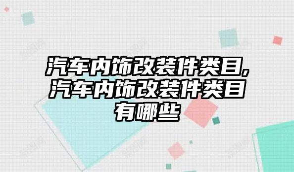 汽車內飾改裝件類目,汽車內飾改裝件類目有哪些