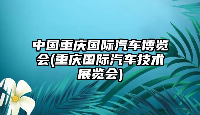 中國重慶國際汽車博覽會(重慶國際汽車技術展覽會)