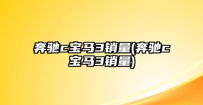 奔馳c寶馬3銷量(奔馳c寶馬3銷量)