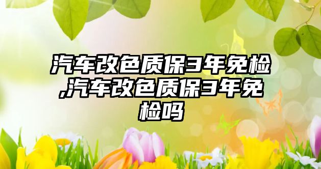 汽車改色質保3年免檢,汽車改色質保3年免檢嗎