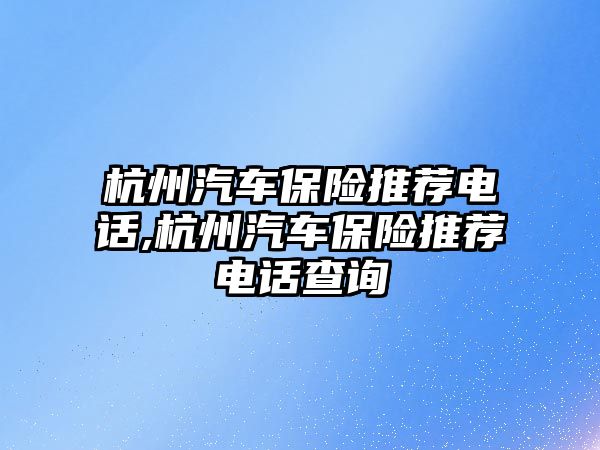 杭州汽車保險推薦電話,杭州汽車保險推薦電話查詢