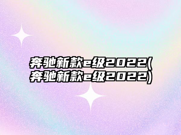 奔馳新款e級2022(奔馳新款e級2022)