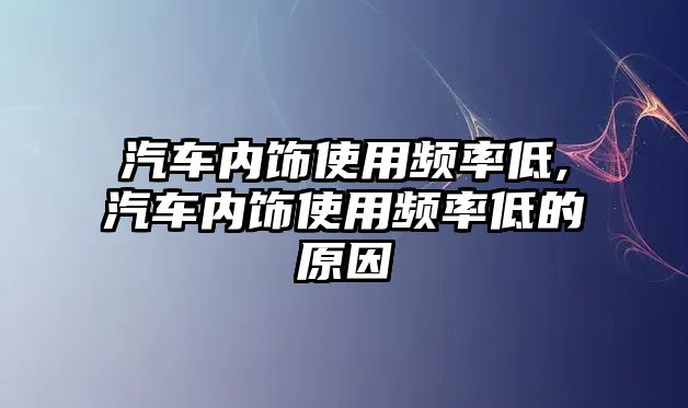 汽車內飾使用頻率低,汽車內飾使用頻率低的原因