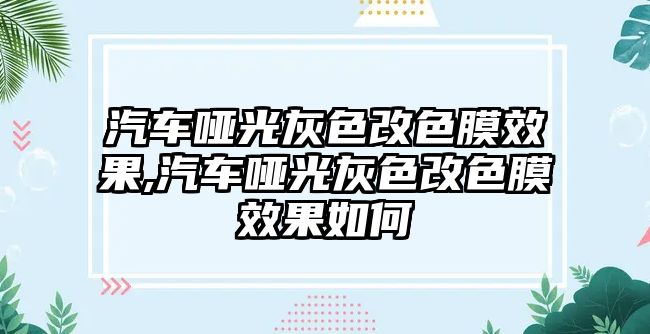 汽車啞光灰色改色膜效果,汽車啞光灰色改色膜效果如何