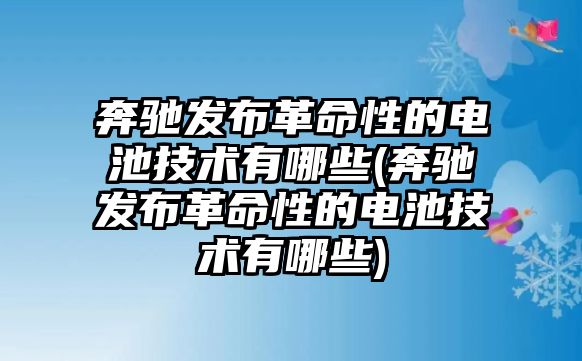 奔馳發布革命性的電池技術有哪些(奔馳發布革命性的電池技術有哪些)