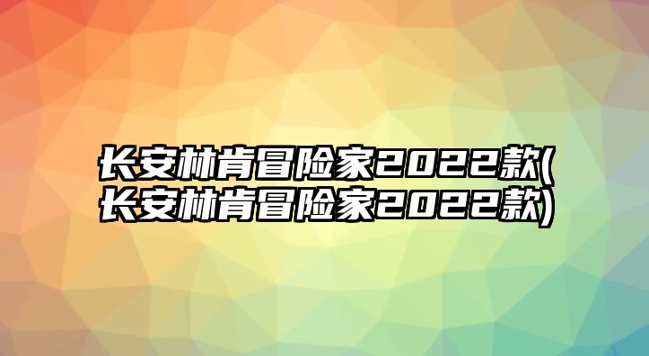 長安林肯冒險(xiǎn)家2022款(長安林肯冒險(xiǎn)家2022款)