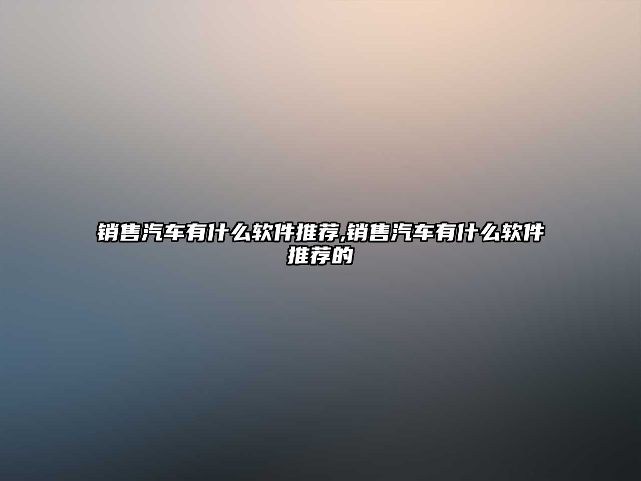 銷售汽車有什么軟件推薦,銷售汽車有什么軟件推薦的