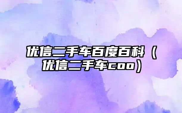 優(yōu)信二手車百度百科（優(yōu)信二手車coo）