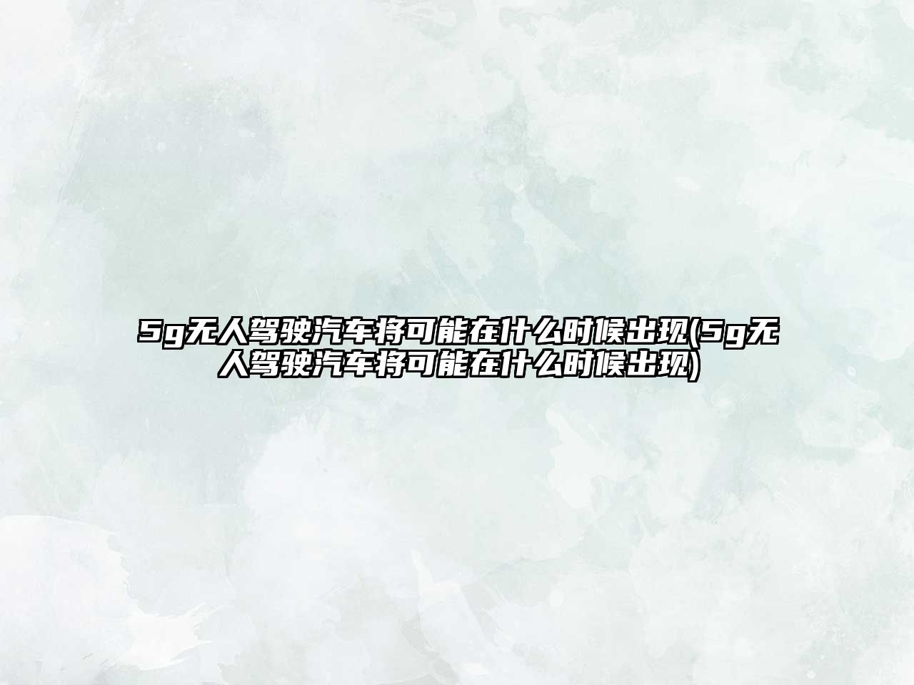 5g無人駕駛汽車將可能在什么時候出現(5g無人駕駛汽車將可能在什么時候出現)