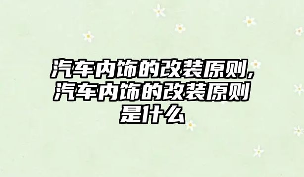 汽車內飾的改裝原則,汽車內飾的改裝原則是什么