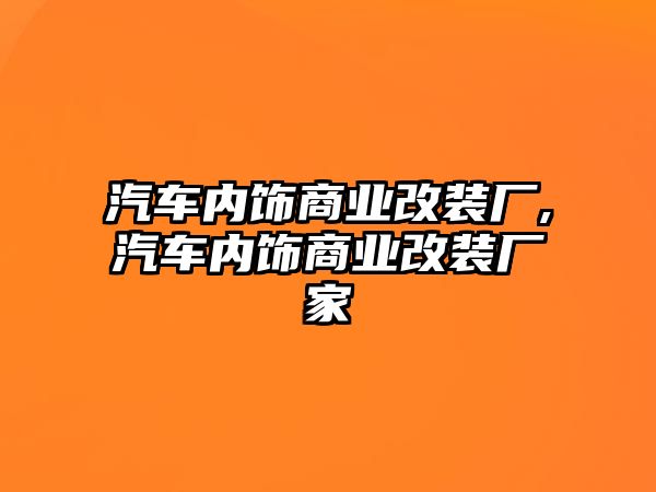 汽車內飾商業改裝廠,汽車內飾商業改裝廠家