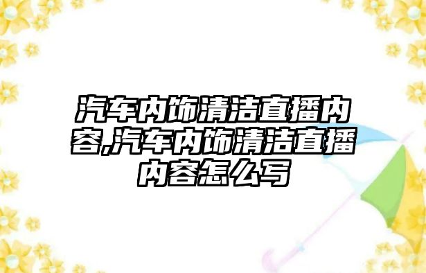 汽車內飾清潔直播內容,汽車內飾清潔直播內容怎么寫