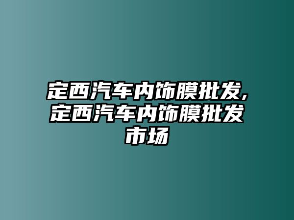 定西汽車內飾膜批發,定西汽車內飾膜批發市場