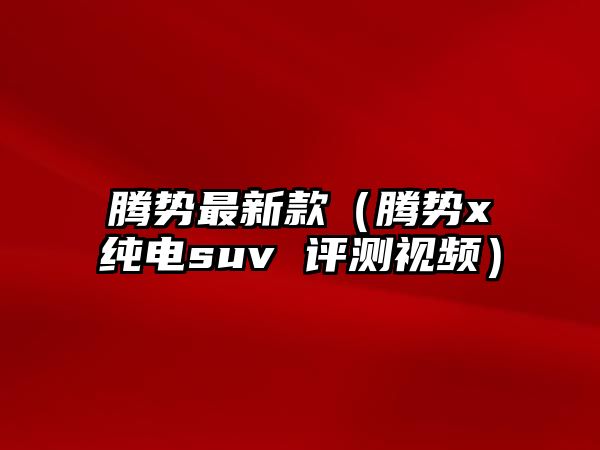 騰勢最新款（騰勢x純電suv 評測視頻）