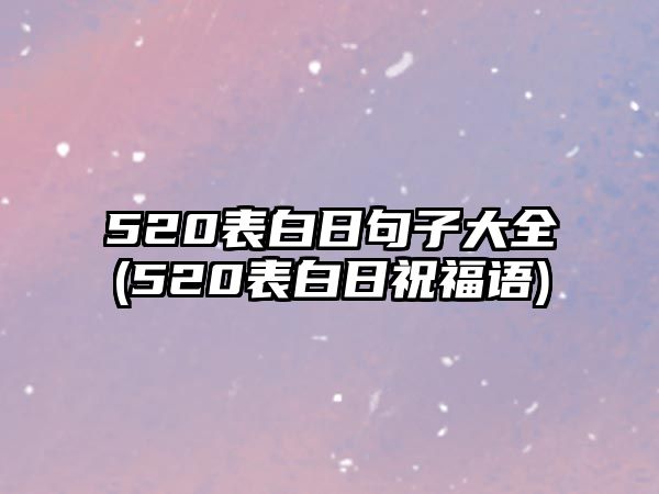 520表白日句子大全(520表白日祝福語)