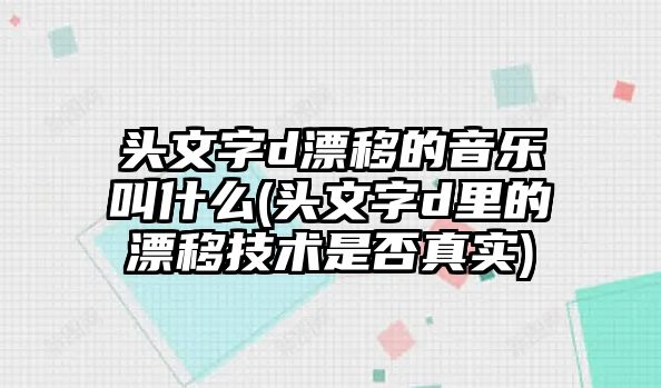 頭文字d漂移的音樂(lè)叫什么(頭文字d里的漂移技術(shù)是否真實(shí))