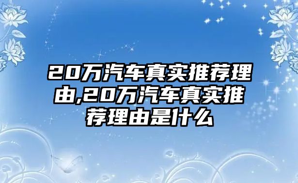 20萬汽車真實(shí)推薦理由,20萬汽車真實(shí)推薦理由是什么