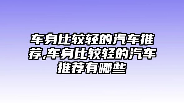 車身比較輕的汽車推薦,車身比較輕的汽車推薦有哪些