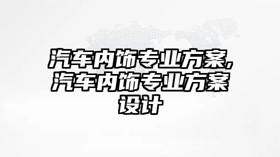 汽車內(nèi)飾專業(yè)方案,汽車內(nèi)飾專業(yè)方案設(shè)計