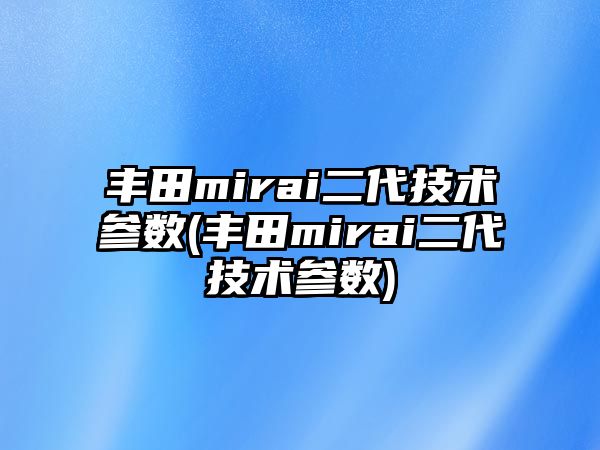 豐田mirai二代技術參數(豐田mirai二代技術參數)