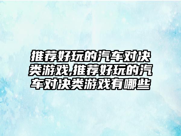 推薦好玩的汽車對決類游戲,推薦好玩的汽車對決類游戲有哪些