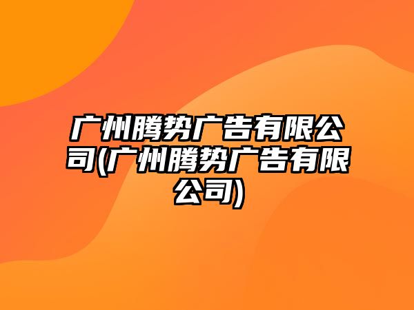 廣州騰勢廣告有限公司(廣州騰勢廣告有限公司)