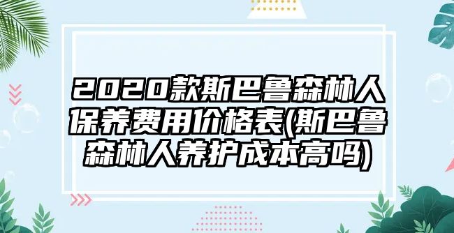 2020款斯巴魯森林人保養費用價格表(斯巴魯森林人養護成本高嗎)