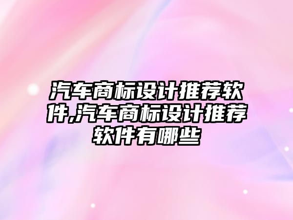 汽車商標設計推薦軟件,汽車商標設計推薦軟件有哪些