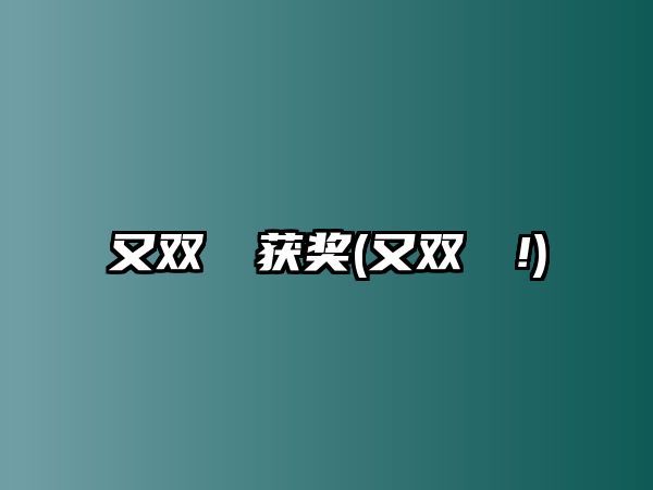 又雙叒叕獲獎(又雙叒叕!)