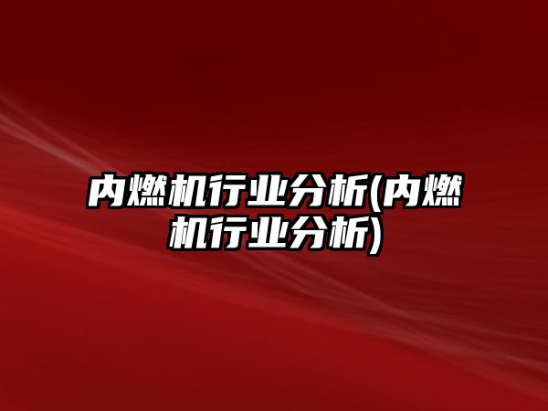 內燃機行業(yè)分析(內燃機行業(yè)分析)