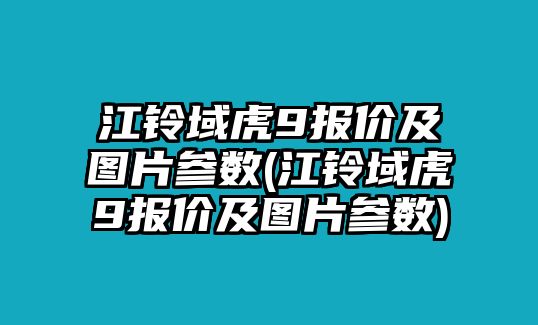 江鈴域虎9報價及圖片參數(shù)(江鈴域虎9報價及圖片參數(shù))