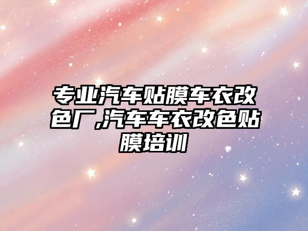 專業汽車貼膜車衣改色廠,汽車車衣改色貼膜培訓