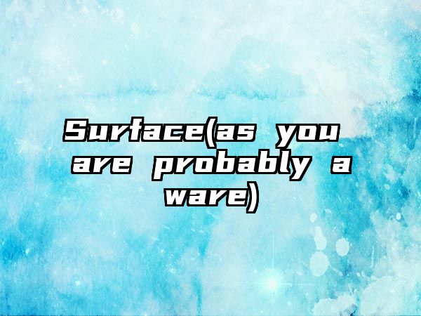 Surface(as you are probably aware)