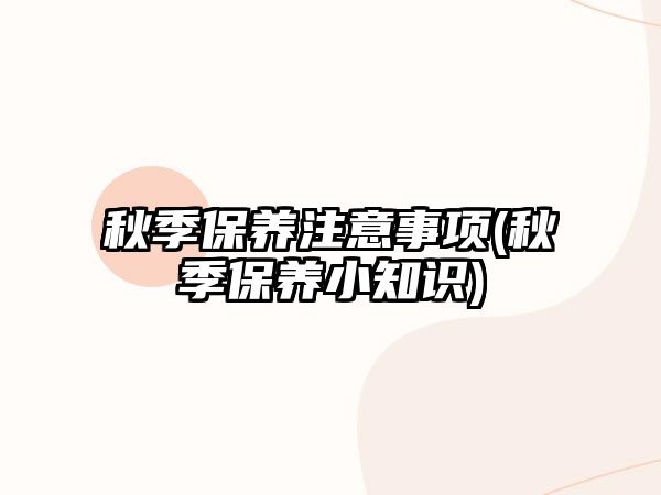 秋季保養注意事項(秋季保養小知識)