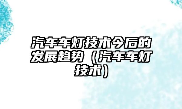 汽車車燈技術今后的發展趨勢（汽車車燈技術）