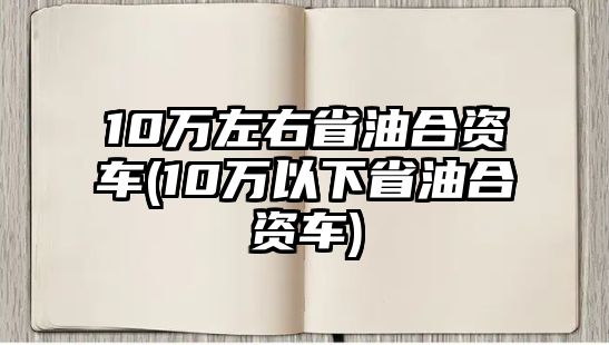 10萬左右省油合資車(10萬以下省油合資車)