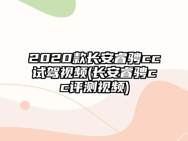 2020款長安睿騁cc試駕視頻(長安睿騁cc評測視頻)