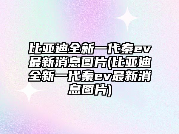 比亞迪全新一代秦ev最新消息圖片(比亞迪全新一代秦ev最新消息圖片)