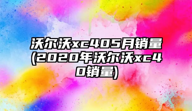 沃爾沃xc405月銷量(2020年沃爾沃xc40銷量)