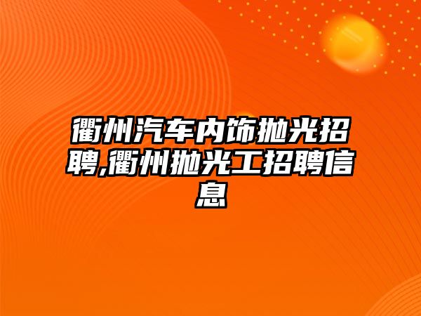 衢州汽車內飾拋光招聘,衢州拋光工招聘信息