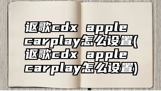 謳歌cdx apple carplay怎么設置(謳歌cdx apple carplay怎么設置)