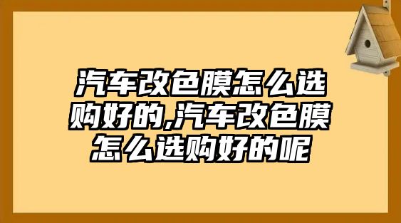 汽車(chē)改色膜怎么選購(gòu)好的,汽車(chē)改色膜怎么選購(gòu)好的呢