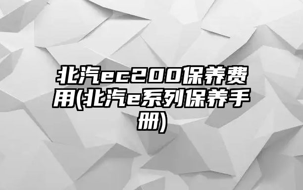 北汽ec200保養費用(北汽e系列保養手冊)