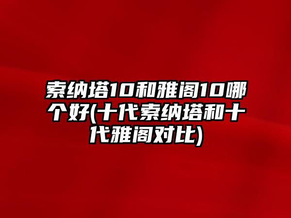 索納塔10和雅閣10哪個好(十代索納塔和十代雅閣對比)