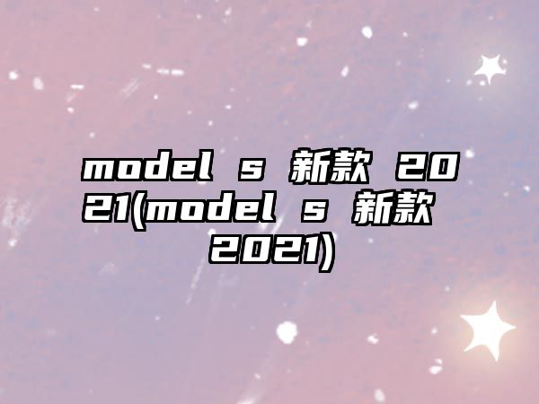 model s 新款 2021(model s 新款 2021)