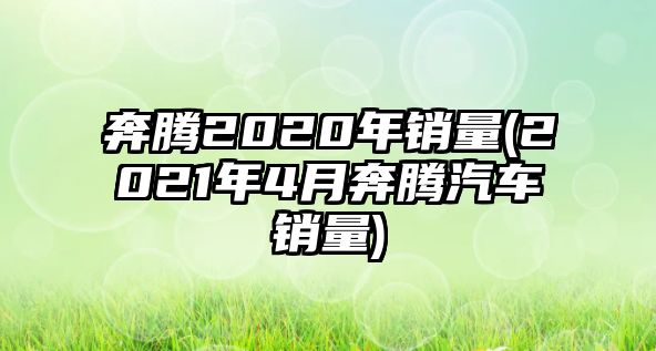 奔騰2020年銷量(2021年4月奔騰汽車銷量)