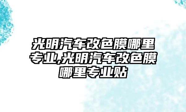 光明汽車改色膜哪里專業,光明汽車改色膜哪里專業貼