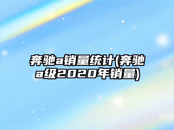 奔馳a銷量統計(奔馳a級2020年銷量)