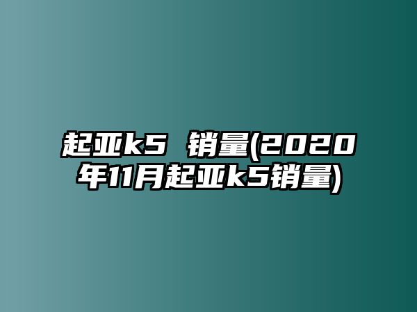 起亞k5 銷量(2020年11月起亞k5銷量)