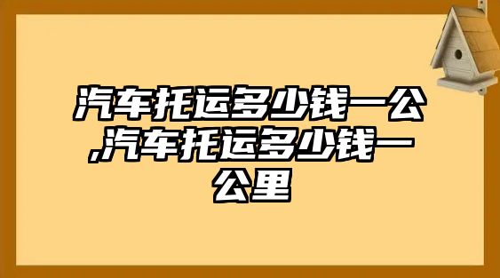 汽車托運多少錢一公,汽車托運多少錢一公里